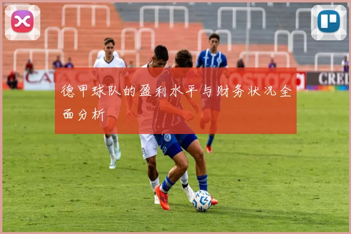 德甲球队的盈利水平与财务状况全面分析