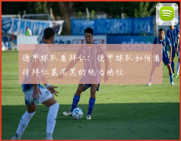 德甲球队看拜仁：德甲球队如何看待拜仁慕尼黑的统治地位