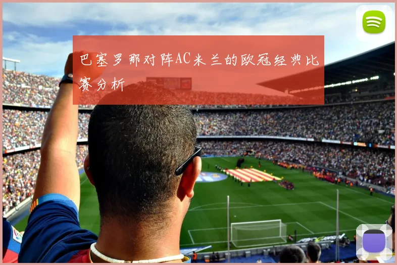 巴塞罗那对阵AC米兰的欧冠经典比赛分析