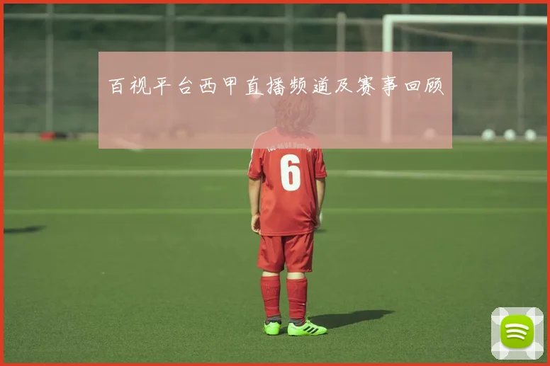 百视平台西甲直播频道及赛事回顾