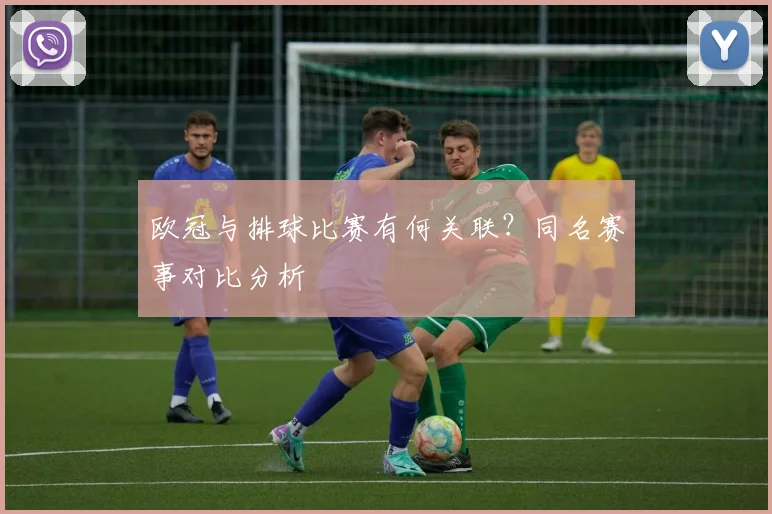 欧冠与排球比赛有何关联？同名赛事对比分析