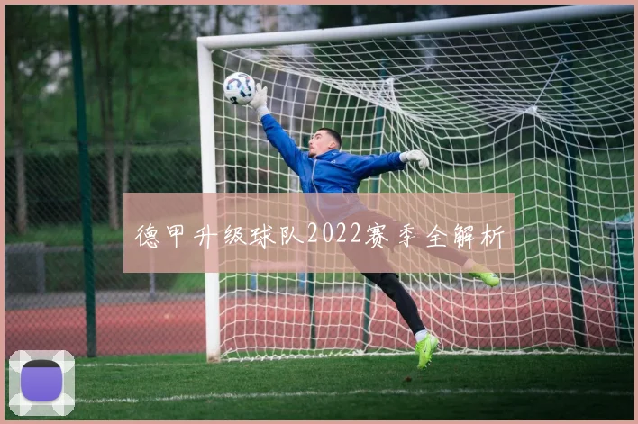 德甲升级球队2022赛季全解析
