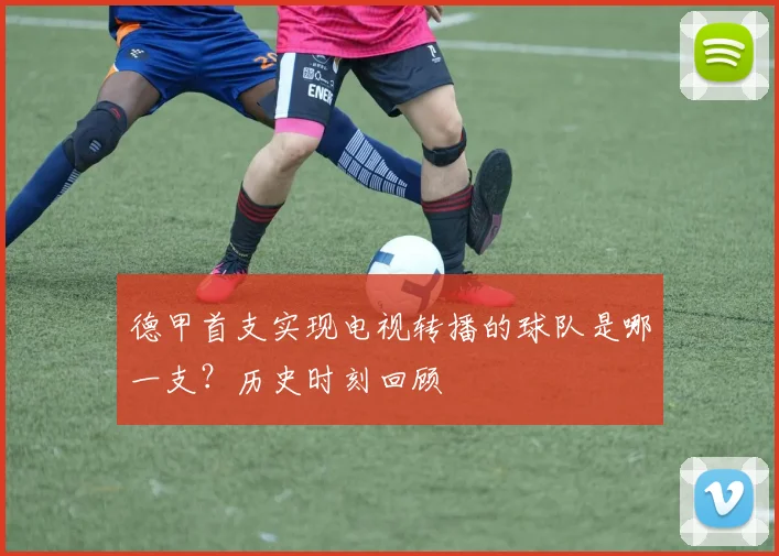 德甲首支实现电视转播的球队是哪一支？历史时刻回顾